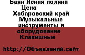 Баян Ясная поляна › Цена ­ 50 000 - Хабаровский край Музыкальные инструменты и оборудование » Клавишные   